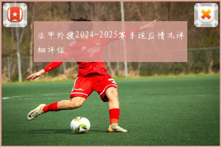 法甲外援2024-2025赛季适应情况详细评估