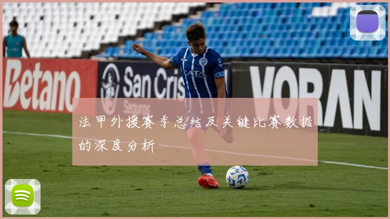 法甲外援赛季总结及关键比赛数据的深度分析