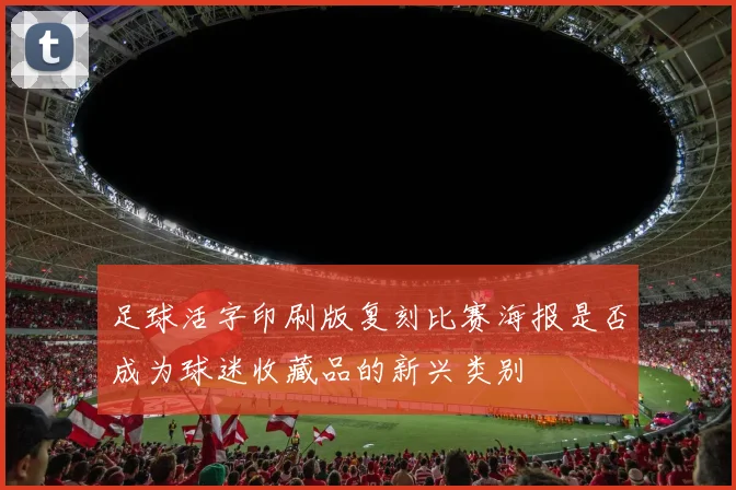 足球活字印刷版复刻比赛海报是否成为球迷收藏品的新兴类别