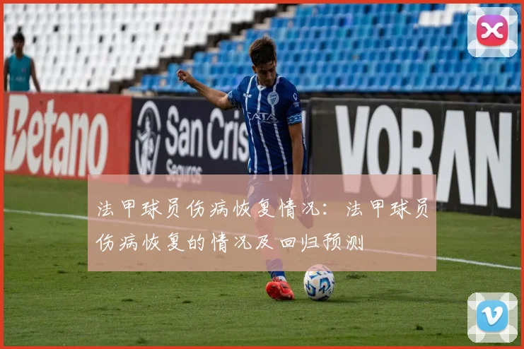 法甲球员伤病恢复情况：法甲球员伤病恢复的情况及回归预测