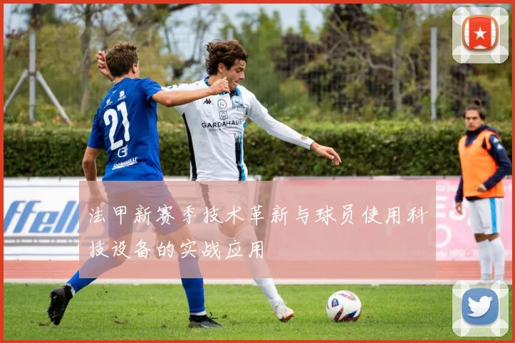 法甲新赛季技术革新与球员使用科技设备的实战应用