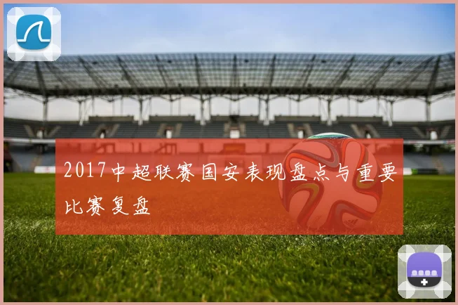 2017中超联赛国安表现盘点与重要比赛复盘