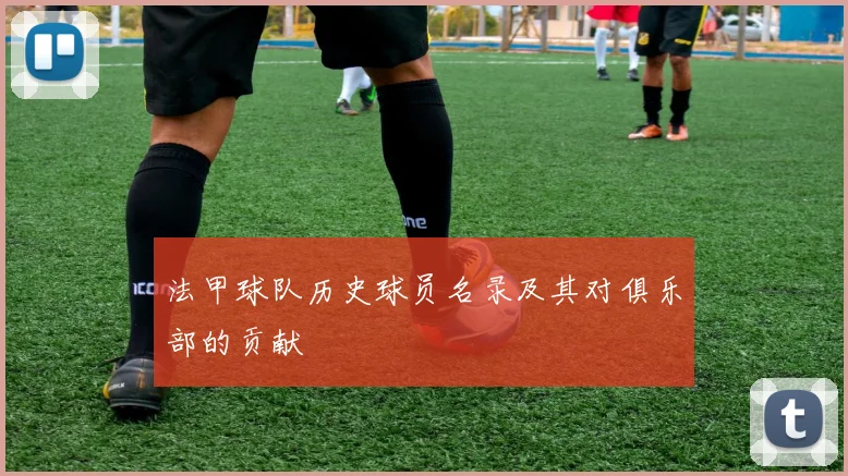 法甲球队历史球员名录及其对俱乐部的贡献