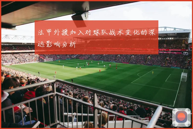 法甲外援加入对球队战术变化的深远影响分析