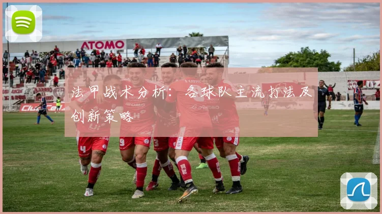 法甲战术分析：各球队主流打法及创新策略