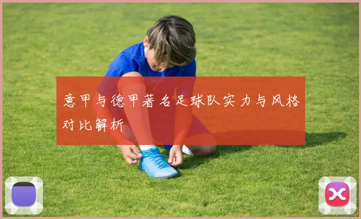 意甲与德甲著名足球队实力与风格对比解析